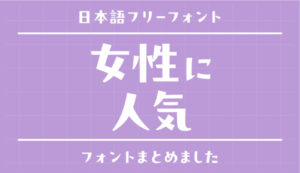 女性に人気のある日本語フリーフォントのまとめ【商用可・無料】